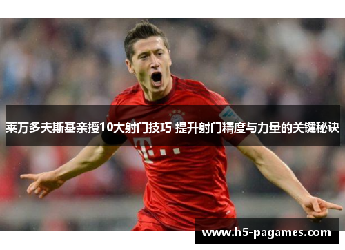 莱万多夫斯基亲授10大射门技巧 提升射门精度与力量的关键秘诀