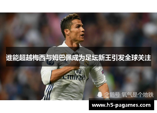 谁能超越梅西与姆巴佩成为足坛新王引发全球关注