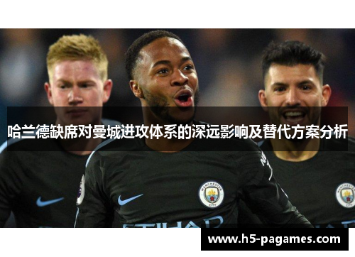 哈兰德缺席对曼城进攻体系的深远影响及替代方案分析