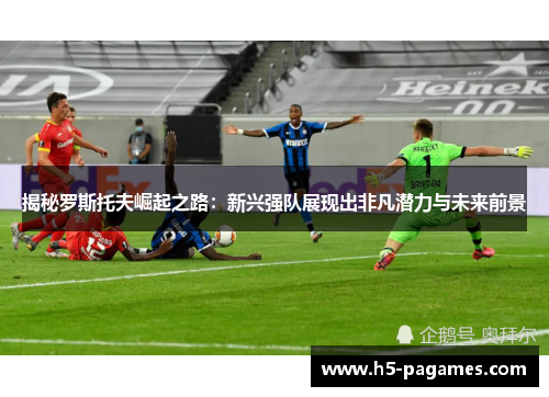 揭秘罗斯托夫崛起之路：新兴强队展现出非凡潜力与未来前景