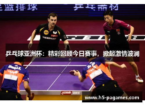 乒乓球亚洲杯：精彩回顾今日赛事，掀起激情波澜