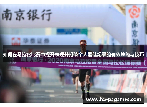 如何在马拉松比赛中提升表现并打破个人最佳纪录的有效策略与技巧