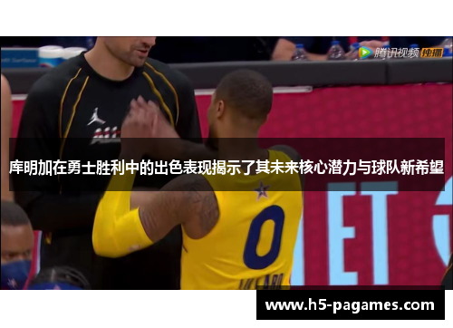 库明加在勇士胜利中的出色表现揭示了其未来核心潜力与球队新希望