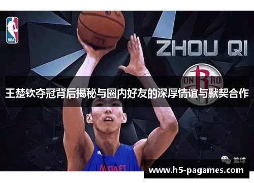 王楚钦夺冠背后揭秘与圈内好友的深厚情谊与默契合作