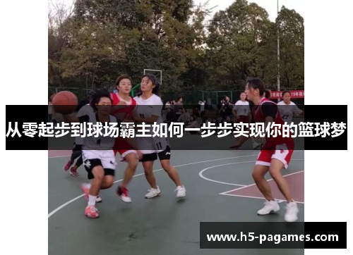 从零起步到球场霸主如何一步步实现你的篮球梦