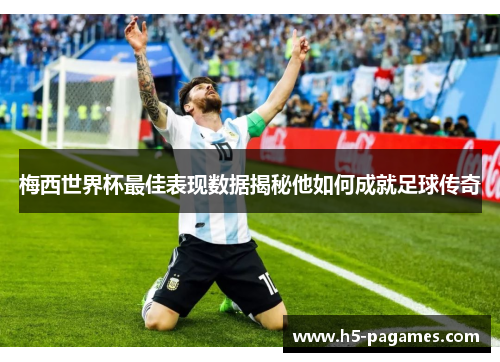 梅西世界杯最佳表现数据揭秘他如何成就足球传奇