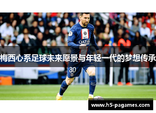 梅西心系足球未来愿景与年轻一代的梦想传承
