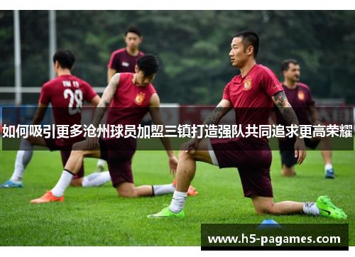 如何吸引更多沧州球员加盟三镇打造强队共同追求更高荣耀
