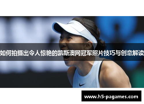 如何拍摄出令人惊艳的凯斯澳网冠军照片技巧与创意解读