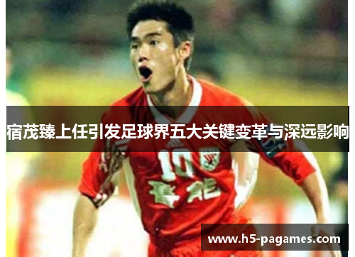 宿茂臻上任引发足球界五大关键变革与深远影响