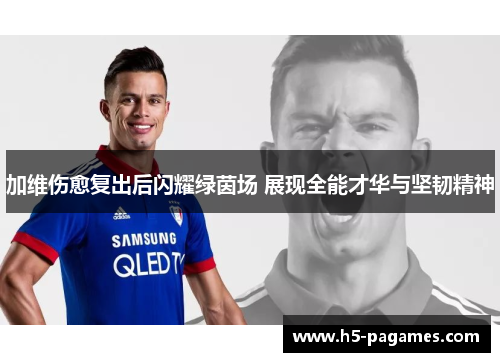 加维伤愈复出后闪耀绿茵场 展现全能才华与坚韧精神