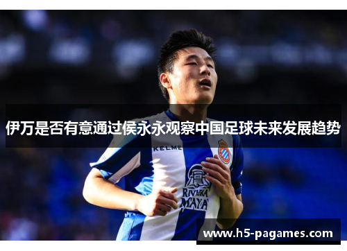 伊万是否有意通过侯永永观察中国足球未来发展趋势