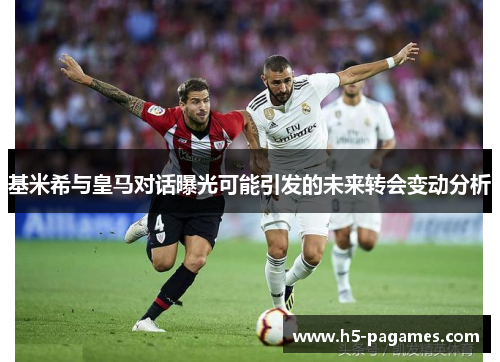 基米希与皇马对话曝光可能引发的未来转会变动分析
