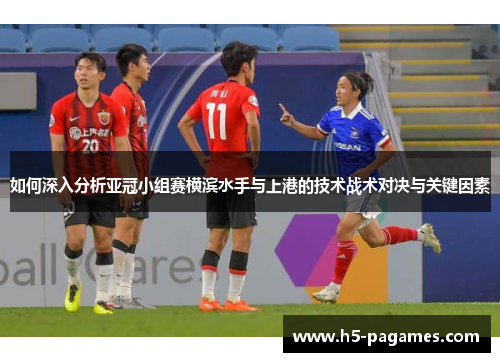 如何深入分析亚冠小组赛横滨水手与上港的技术战术对决与关键因素 如何深入分析亚冠小组赛横滨水手与上港的技术战术对决与关键因素