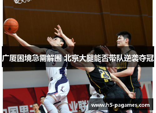 广厦困境急需解围 北京大腿能否带队逆袭夺冠