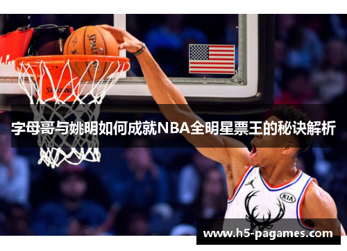 字母哥与姚明如何成就NBA全明星票王的秘诀解析