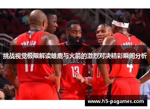 挑战视觉极限解读雄鹿与火箭的激烈对决精彩瞬间分析