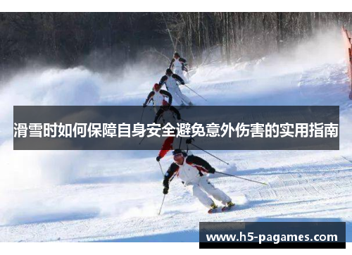 滑雪时如何保障自身安全避免意外伤害的实用指南