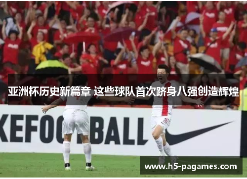 亚洲杯历史新篇章 这些球队首次跻身八强创造辉煌