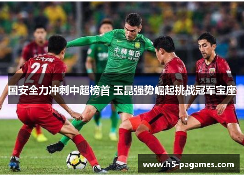 国安全力冲刺中超榜首 玉昆强势崛起挑战冠军宝座