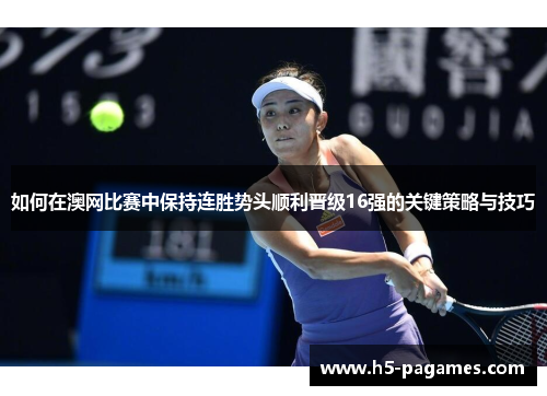 如何在澳网比赛中保持连胜势头顺利晋级16强的关键策略与技巧
