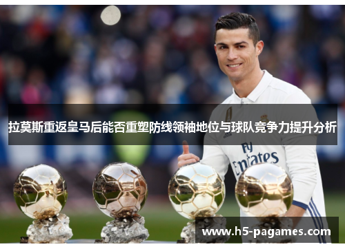 拉莫斯重返皇马后能否重塑防线领袖地位与球队竞争力提升分析