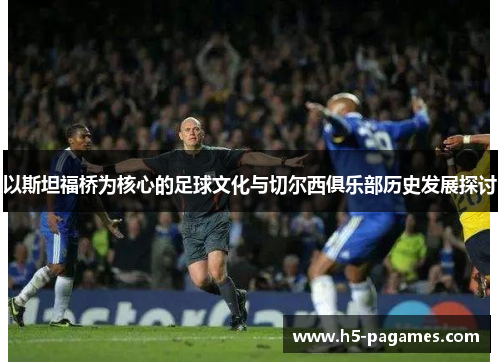 以斯坦福桥为核心的足球文化与切尔西俱乐部历史发展探讨