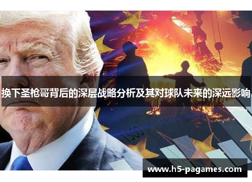 换下圣枪哥背后的深层战略分析及其对球队未来的深远影响