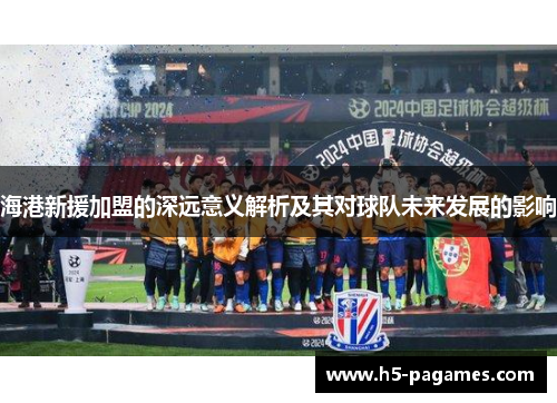 海港新援加盟的深远意义解析及其对球队未来发展的影响