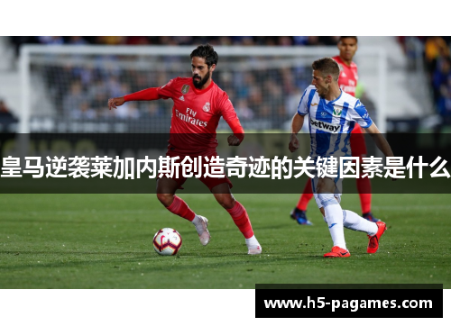 皇马逆袭莱加内斯创造奇迹的关键因素是什么