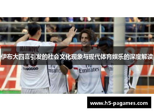 伊布大四喜引发的社会文化现象与现代体育娱乐的深度解读