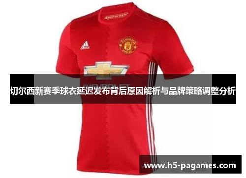 切尔西新赛季球衣延迟发布背后原因解析与品牌策略调整分析