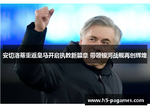 安切洛蒂重返皇马开启执教新篇章 带领银河战舰再创辉煌