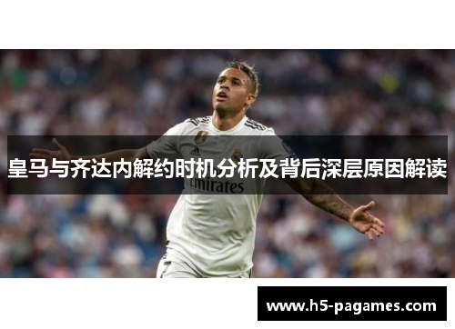 皇马与齐达内解约时机分析及背后深层原因解读
