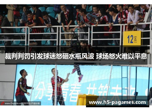 裁判判罚引发球迷怒砸水瓶风波 球场怒火难以平息 裁判判罚引发球迷怒砸水瓶风波 球场怒火难以平息