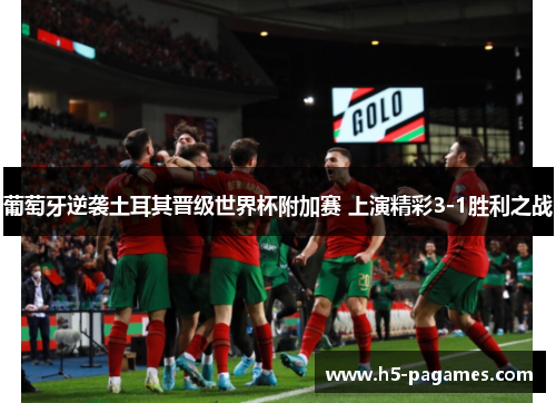 葡萄牙逆袭土耳其晋级世界杯附加赛 上演精彩3-1胜利之战