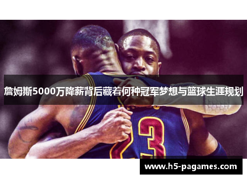 詹姆斯5000万降薪背后藏着何种冠军梦想与篮球生涯规划