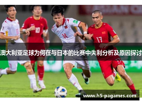 澳大利亚足球为何在与日本的比赛中失利分析及原因探讨