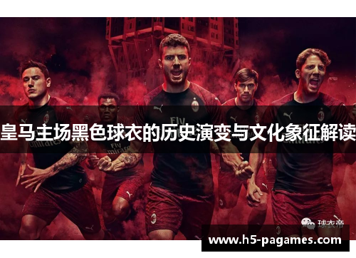 皇马主场黑色球衣的历史演变与文化象征解读