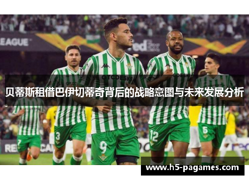 贝蒂斯租借巴伊切蒂奇背后的战略意图与未来发展分析
