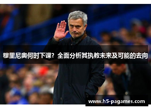 穆里尼奥何时下课？全面分析其执教未来及可能的去向