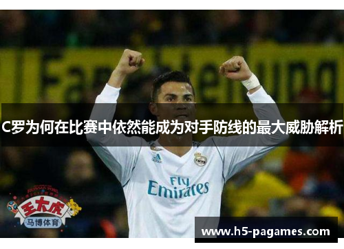 C罗为何在比赛中依然能成为对手防线的最大威胁解析