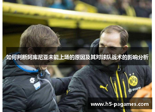 如何判断阿库尼亚未能上场的原因及其对球队战术的影响分析