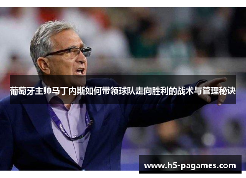 葡萄牙主帅马丁内斯如何带领球队走向胜利的战术与管理秘诀 葡萄牙主帅马丁内斯如何带领球队走向胜利的战术与管理秘诀