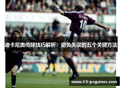 迪卡尼奥传球技巧解析：避免失误的五个关键方法
