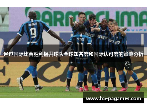 通过国际比赛胜利提升球队全球知名度和国际认可度的策略分析