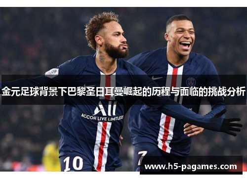 金元足球背景下巴黎圣日耳曼崛起的历程与面临的挑战分析