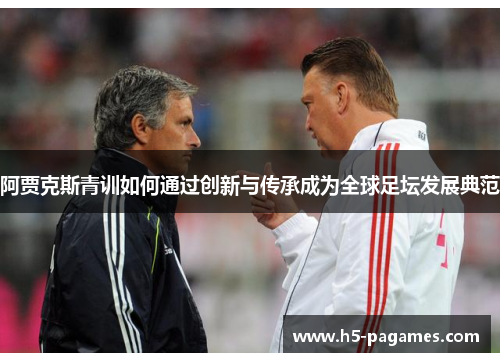 阿贾克斯青训如何通过创新与传承成为全球足坛发展典范