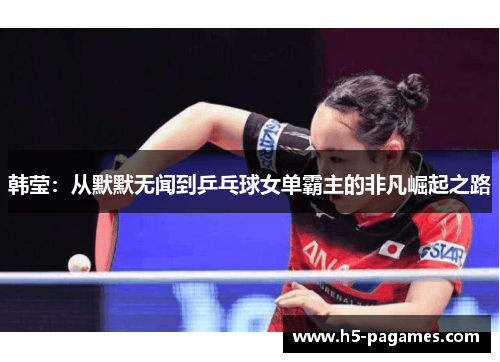 韩莹:从默默无闻到乒乓球女单霸主的非凡崛起之路 韩莹:从默默无闻到乒乓球女单霸主的非凡崛起之路