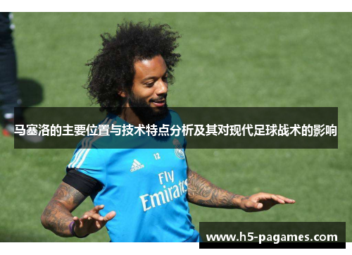 马塞洛的主要位置与技术特点分析及其对现代足球战术的影响